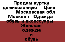 Продам куртку демисезонную. › Цена ­ 2 000 - Московская обл., Москва г. Одежда, обувь и аксессуары » Женская одежда и обувь   . Московская обл.